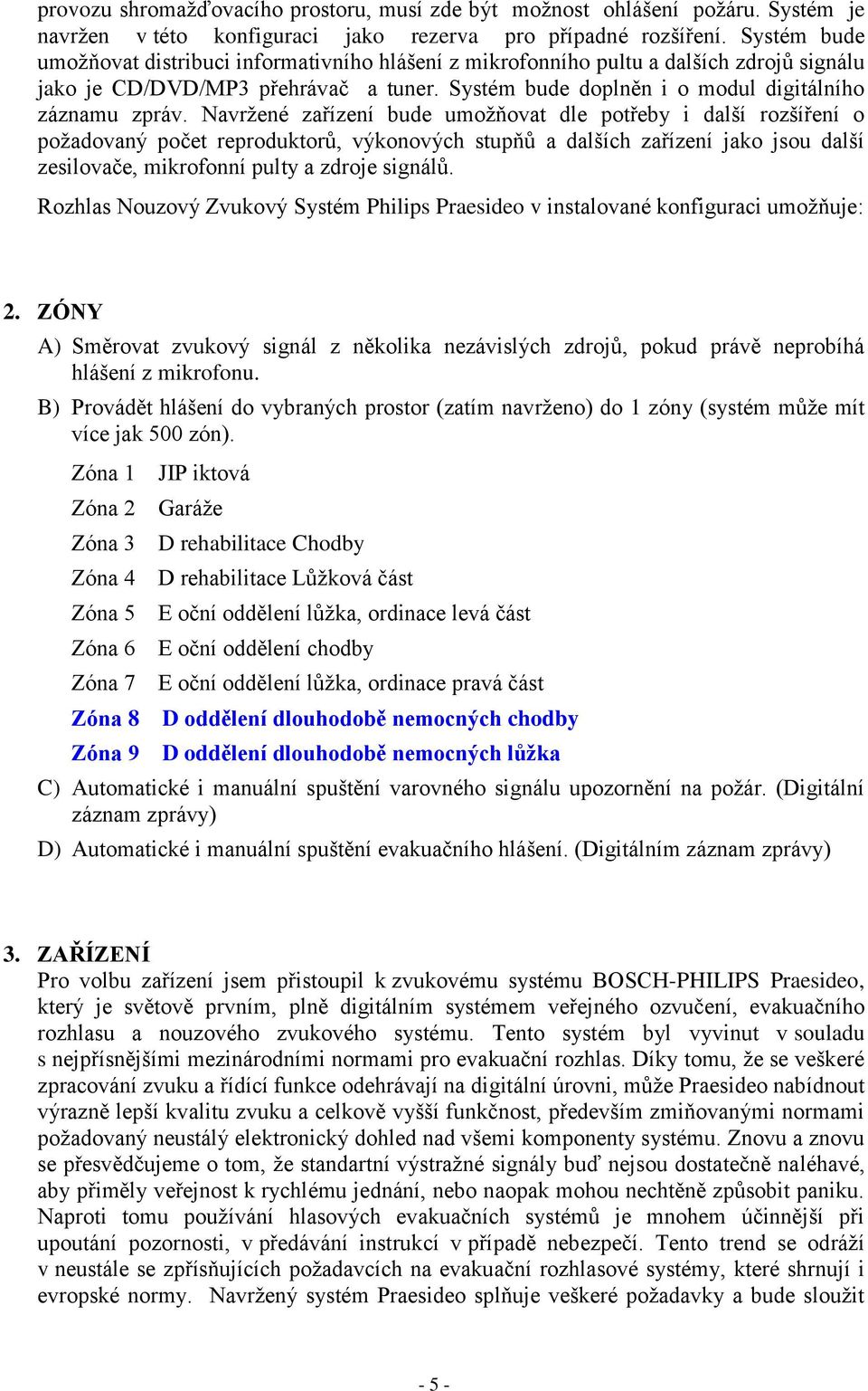 Navržené zařízení bude umožňovat dle potřeby i další rozšíření o požadovaný počet reproduktorů, výkonových stupňů a dalších zařízení jako jsou další zesilovače, mikrofonní pulty a zdroje signálů.