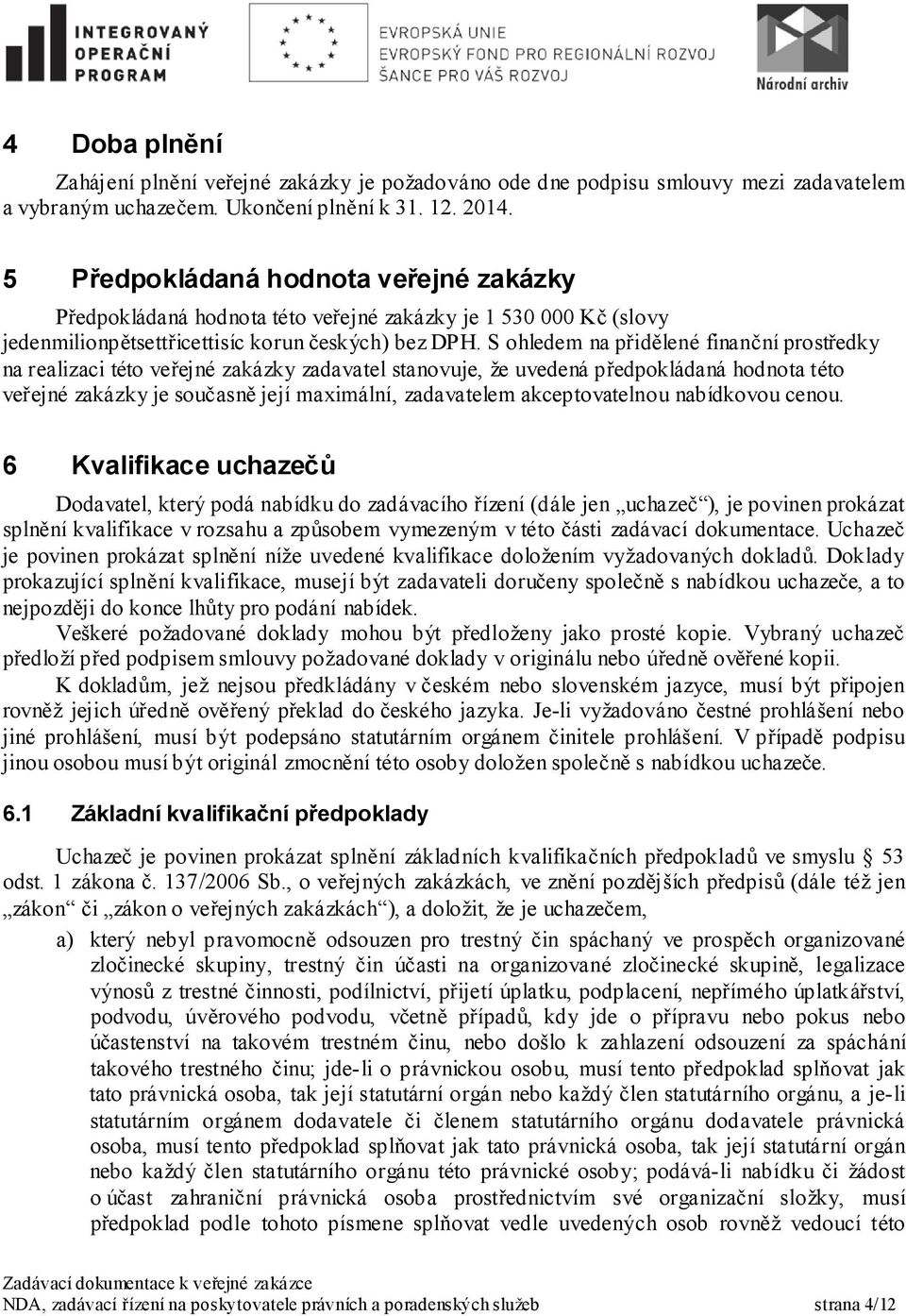 S ohledem na přidělené finanční prostředky na realizaci této veřejné zakázky zadavatel stanovuje, že uvedená předpokládaná hodnota této veřejné zakázky je současně její maximální, zadavatelem