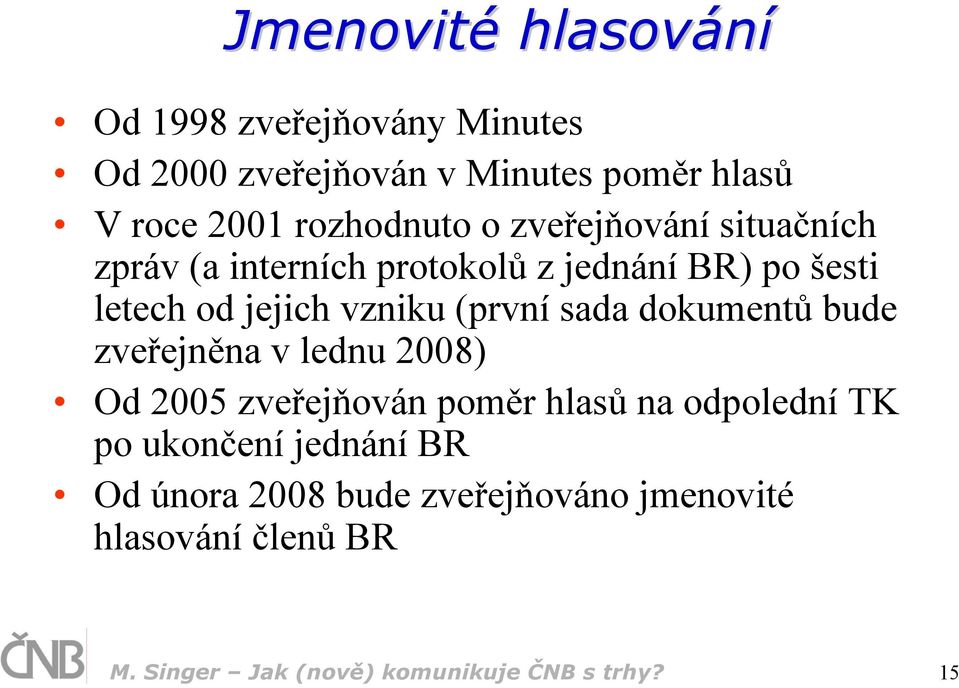 vzniku (první sada dokumentů bude zveřejněna v lednu 2008) Od 2005 zveřejňován poměr hlasů na odpolední TK po