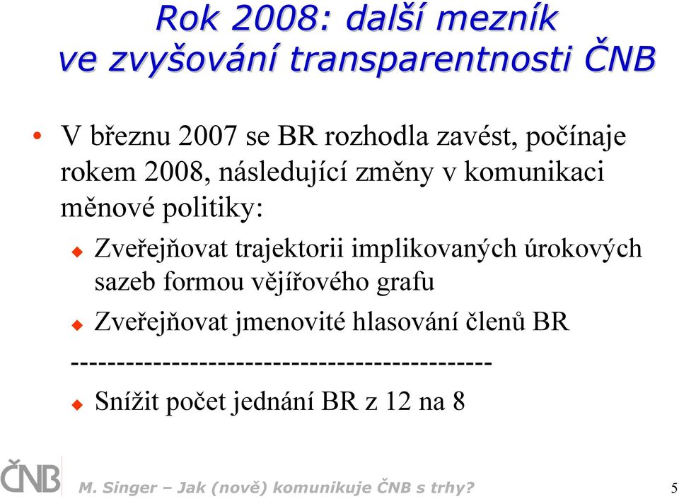 implikovaných úrokových sazeb formou vějířového grafu Zveřejňovat jmenovité hlasování členů BR