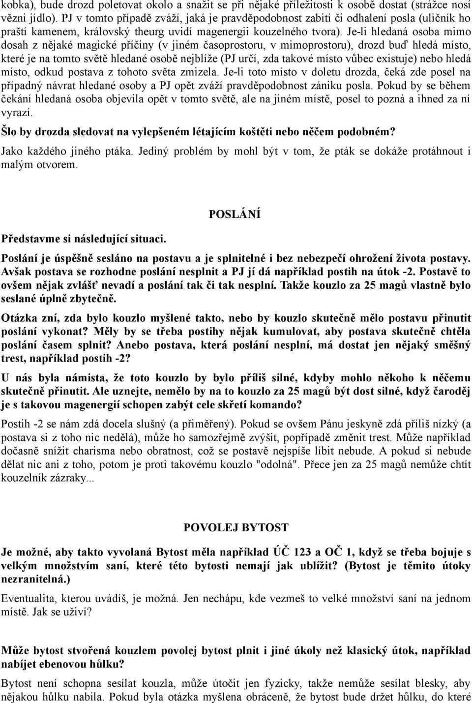 Je-li hledaná osoba mimo dosah z nějaké magické příčiny (v jiném časoprostoru, v mimoprostoru), drozd buď hledá místo, které je na tomto světě hledané osobě nejblíže (PJ určí, zda takové místo vůbec