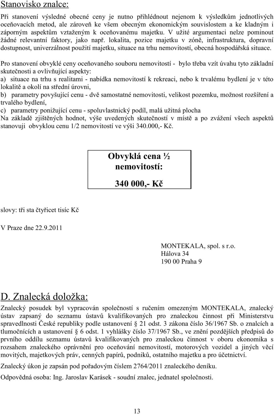 lokalita, pozice majetku v zón, infrastruktura, dopravní dostupnost, univerzálnost použití majetku, situace na trhu nemovitostí, obecná hospodá ská situace.