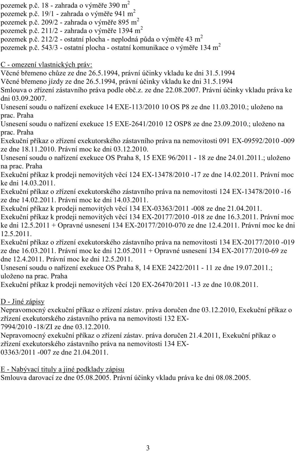 5.1994 V cné b emeno jízdy ze dne 26.5.1994, právní ú inky vkladu ke dni 31.5.1994 Smlouva o z ízení zástavního práva podle ob.z. ze dne 22.08.2007.