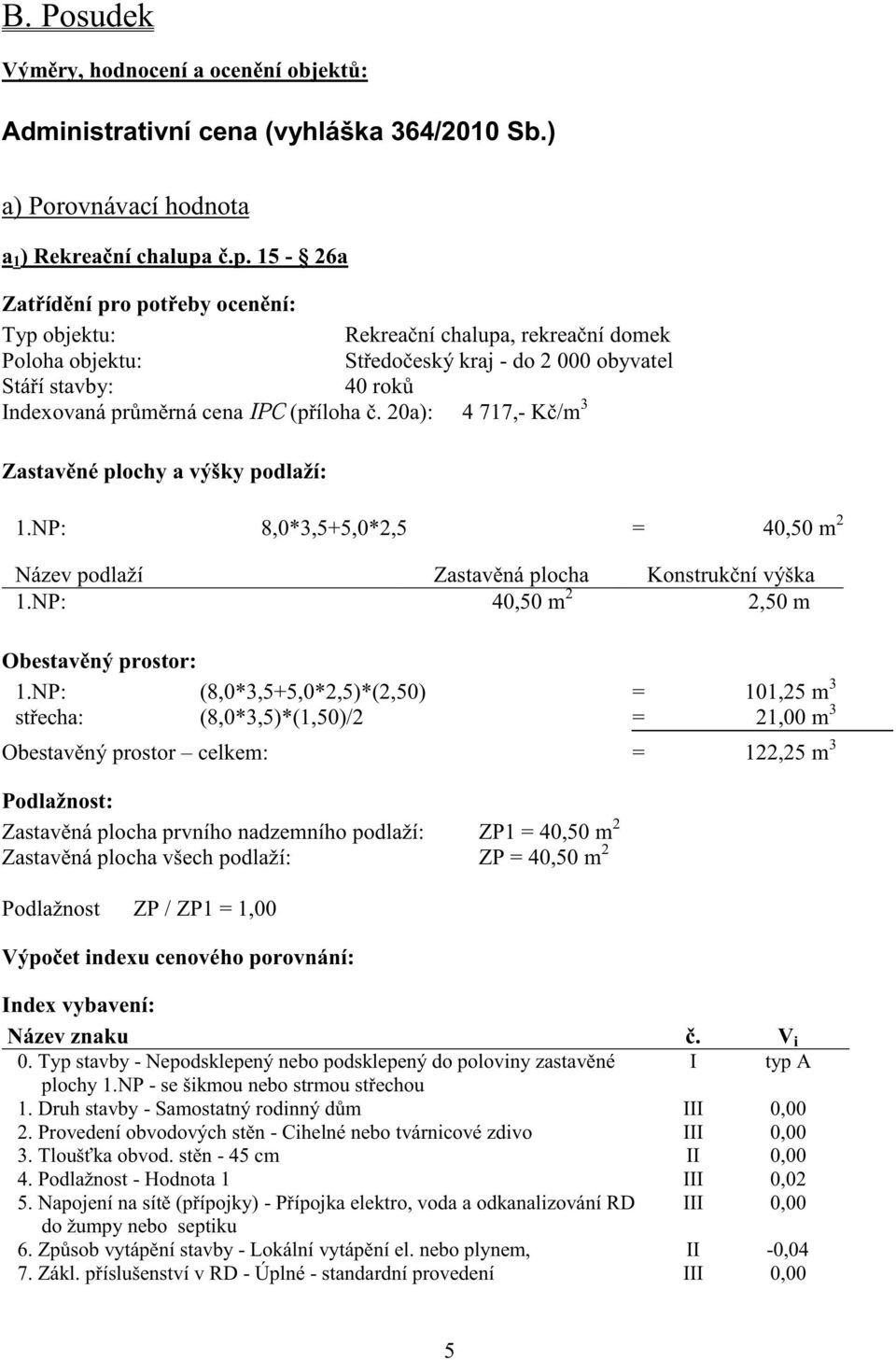 íloha. 20a): 4 717,- K /m 3 Zastav né plochy a výšky podlaží: 1.NP: 8,0*3,5+5,0*2,5 = 40,50 m 2 Název podlaží Zastav ná plocha Konstruk ní výška 1.NP: 40,50 m 2 2,50 m Obestav ný prostor: 1.