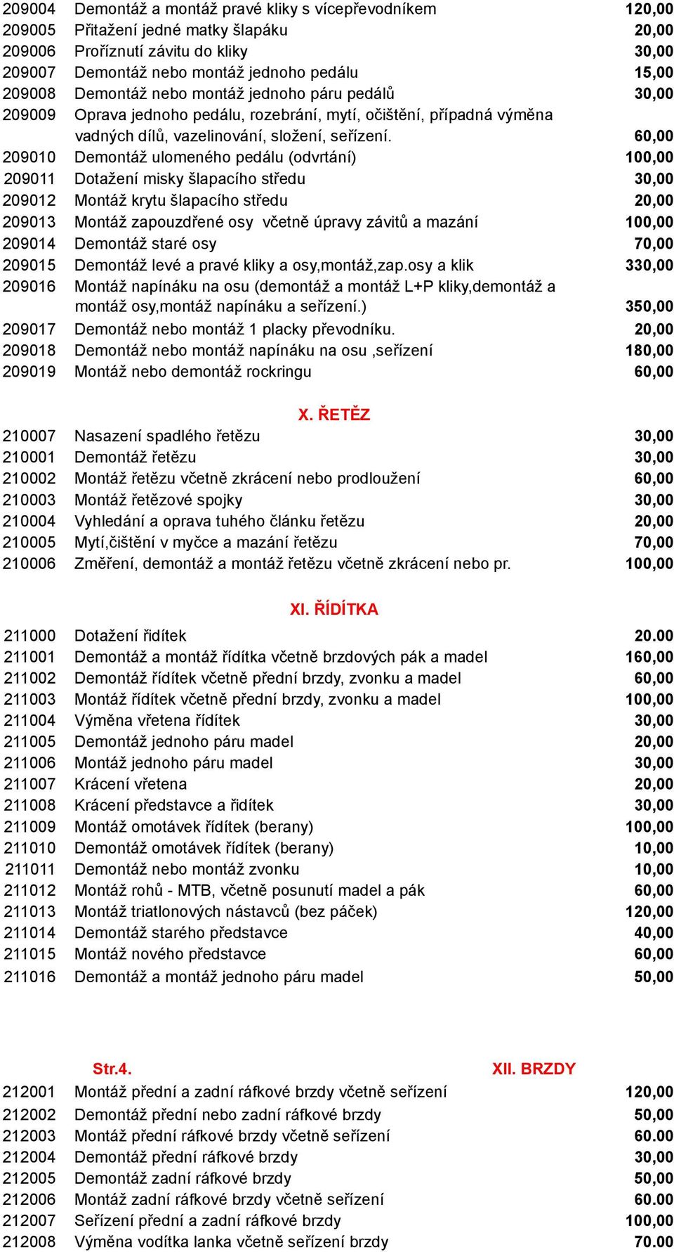 60,00 209010 Demontáž ulomeného pedálu (odvrtání) 100,00 209011 Dotažení misky šlapacího středu 30,00 209012 Montáž krytu šlapacího středu 20,00 209013 Montáž zapouzdřené osy včetně úpravy závitů a