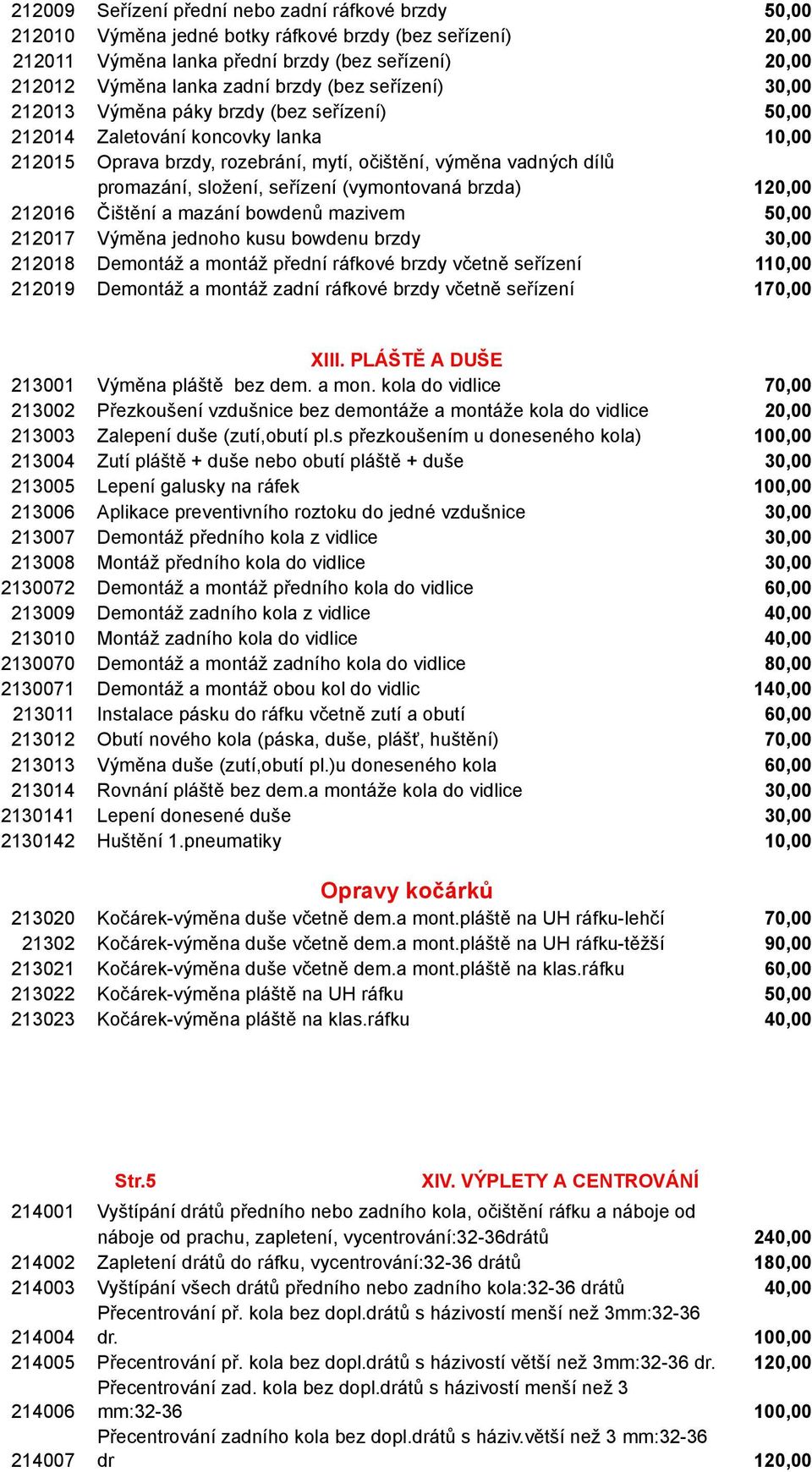 seřízení (vymontovaná brzda) 120,00 212016 Čištění a mazání bowdenů mazivem 50,00 212017 Výměna jednoho kusu bowdenu brzdy 30,00 212018 Demontáž a montáž přední ráfkové brzdy včetně seřízení 110,00