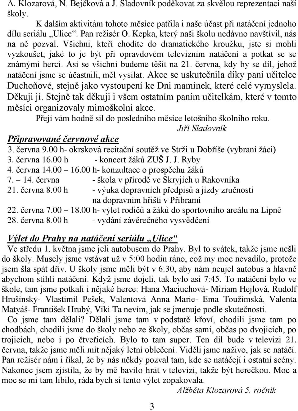 Všichni, kteří chodíte do dramatického kroužku, jste si mohli vyzkoušet, jaké to je být při opravdovém televizním natáčení a potkat se se známými herci. Asi se všichni budeme těšit na 21.