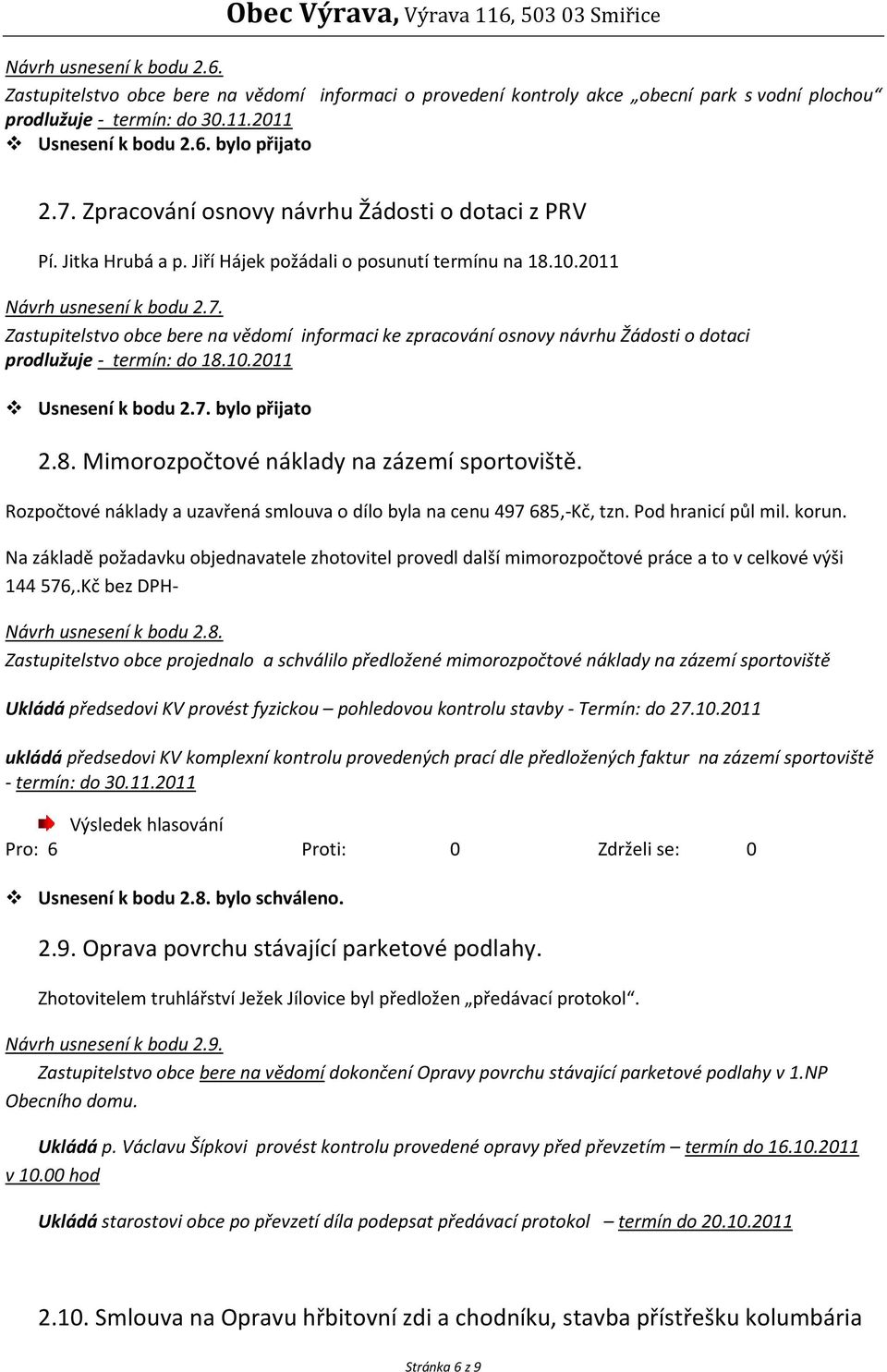 Zastupitelstvo obce bere na vědomí informaci ke zpracování osnovy návrhu Žádosti o dotaci prodlužuje - termín: do 18.10.2011 Usnesení k bodu 2.7. bylo přijato 2.8. Mimorozpočtové náklady na zázemí sportoviště.