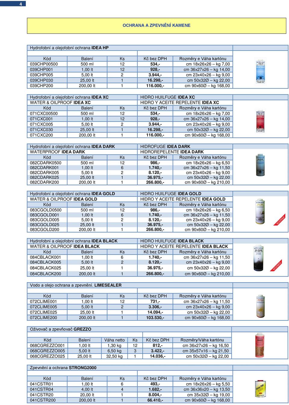 000,- cm 90x60Ø kg 168,00 Hydrofobní a olejofobní ochrana IDEA XC HIDRO HUILFUGE IDEA XC WATER & OILPROOF IDEA XC HIDRO Y ACEITE REPELENTE IDEA XC 071CXC00500 500 ml 12 534,- cm 18x26x26 kg 7,00