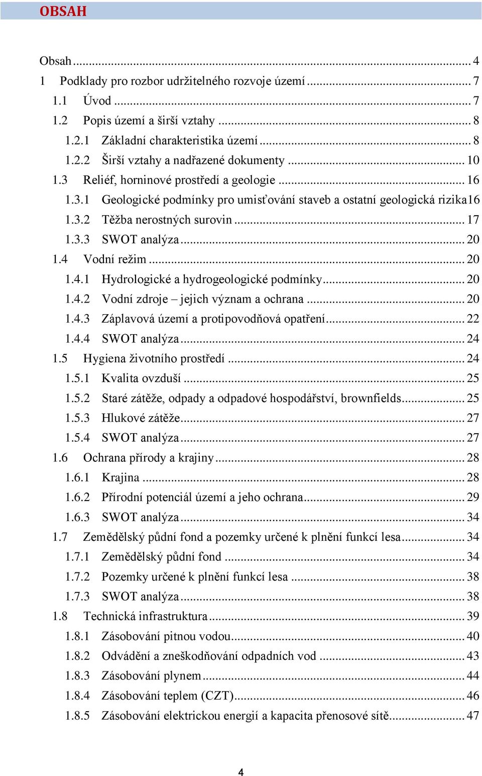 4 Vodní režim... 20 1.4.1 Hydrologické a hydrogeologické podmínky... 20 1.4.2 Vodní zdroje jejich význam a ochrana... 20 1.4.3 Záplavová území a protipovodňová opatření... 22 1.4.4 SWOT analýza... 24 1.