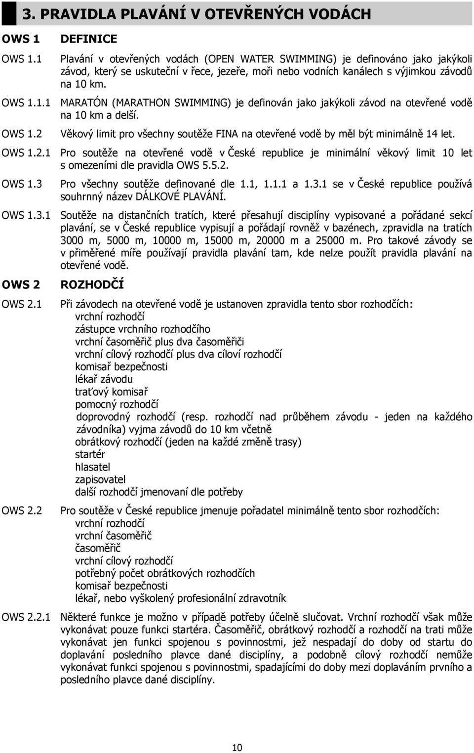 výjimkou závodů na 10 km. OWS 1.1.1 MARATÓN (MARATHON SWIMMING) je definován jako jakýkoli závod na otevřené vodě na 10 km a delší. OWS 1.2 Věkový limit pro všechny soutěže FINA na otevřené vodě by měl být minimálně 14 let.