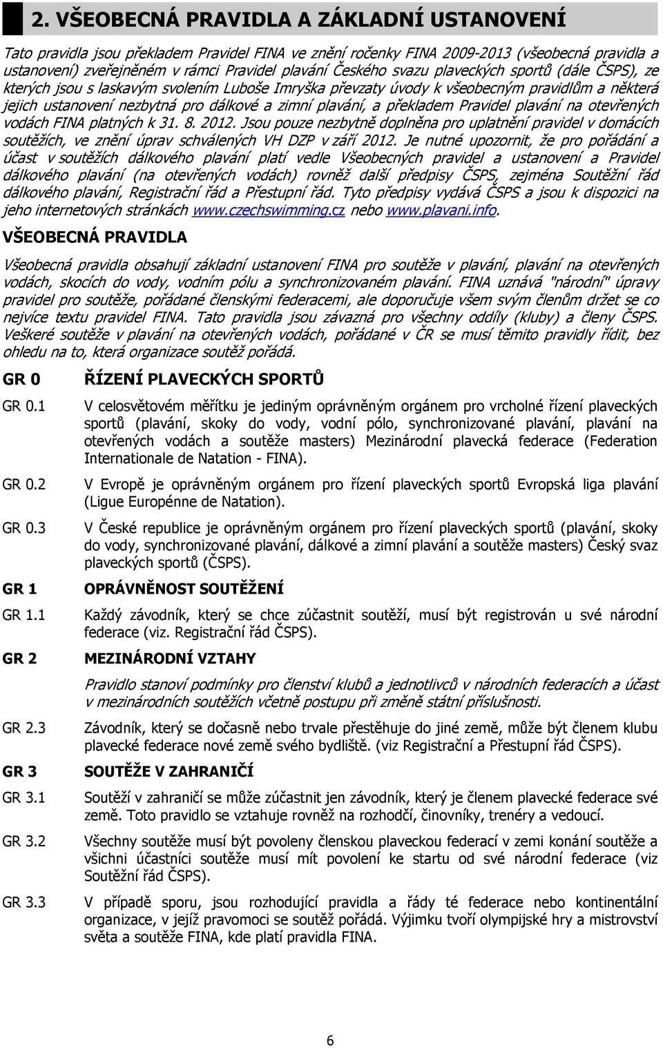 překladem Pravidel plavání na otevřených vodách FINA platných k 31. 8. 2012. Jsou pouze nezbytně doplněna pro uplatnění pravidel v domácích soutěžích, ve znění úprav schválených VH DZP v září 2012.