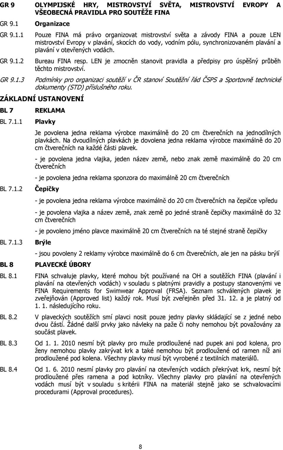 1 2 3 Organizace Pouze FINA má právo organizovat mistrovství světa a závody FINA a pouze LEN mistrovství Evropy v plavání, skocích do vody, vodním pólu, synchronizovaném plavání a plavání v