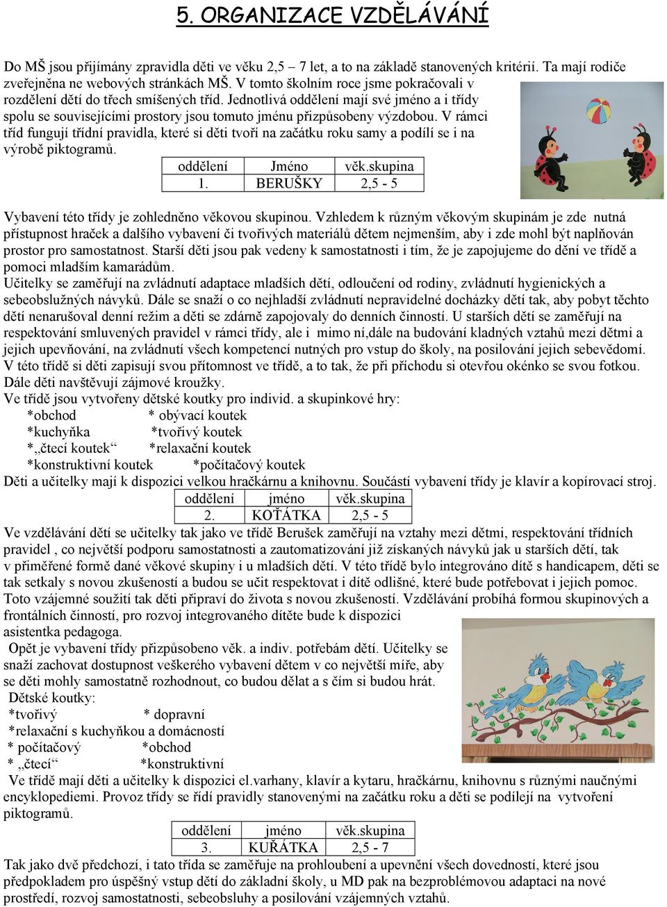 V rámci tříd fungují třídní pravidla, které si děti tvoří na začátku roku samy a podílí se i na výrobě piktogramů. oddělení Jméno věk.skupina 1.