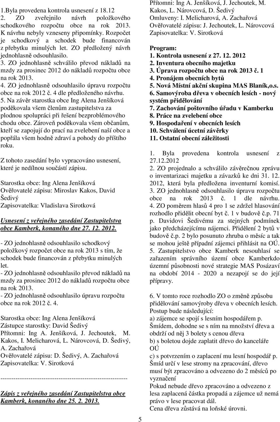 ZO jednohlasně schválilo převod nákladů na mzdy za prosinec 2012 do nákladů rozpočtu obce na rok 2013. 4. ZO jednohlasně odsouhlasilo úpravu rozpočtu obce na rok 2012 č. 4 dle předloženého návrhu. 5.