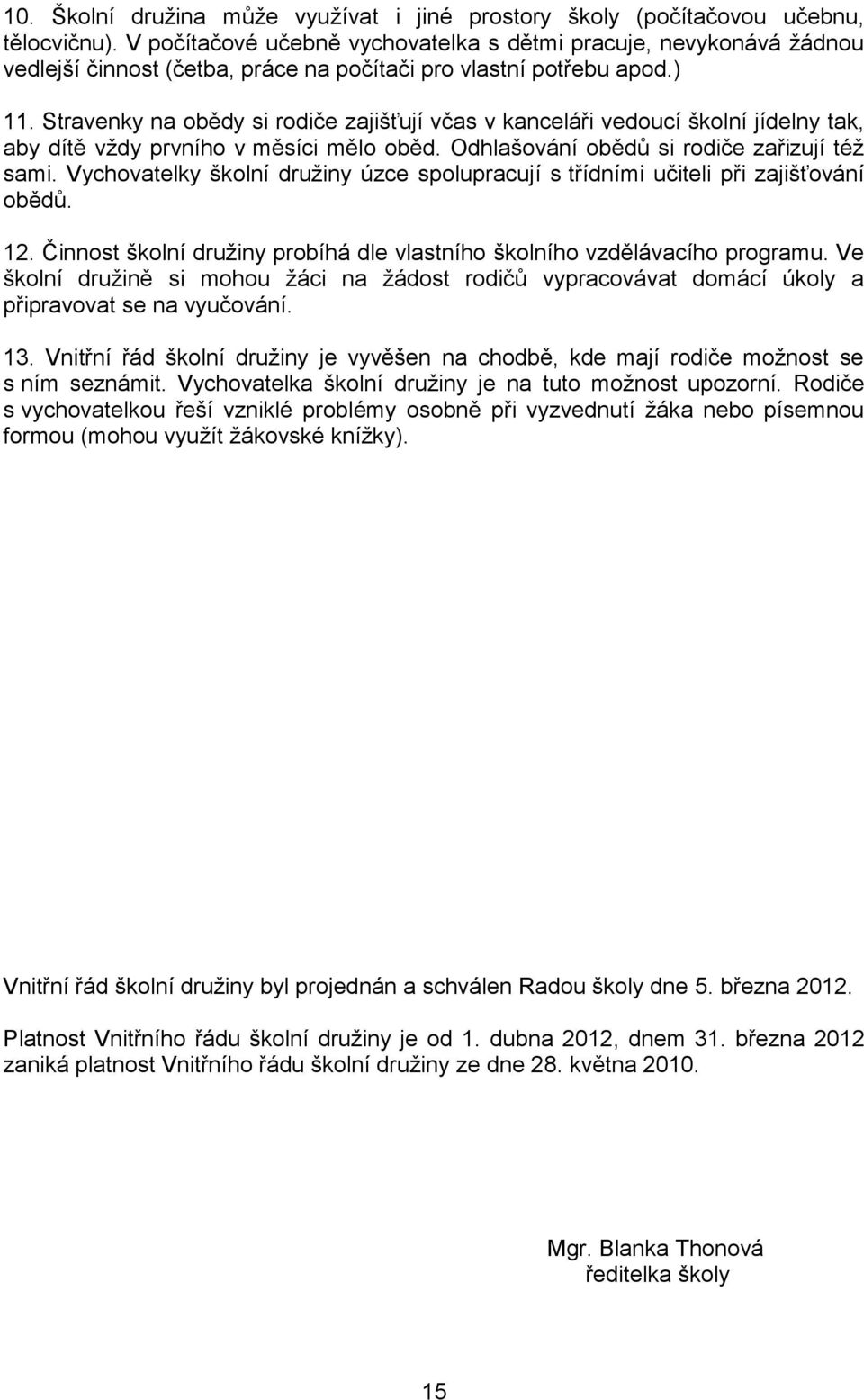 Stravenky na obědy si rodiče zajišťují včas v kanceláři vedoucí školní jídelny tak, aby dítě vţdy prvního v měsíci mělo oběd. Odhlašování obědů si rodiče zařizují téţ sami.