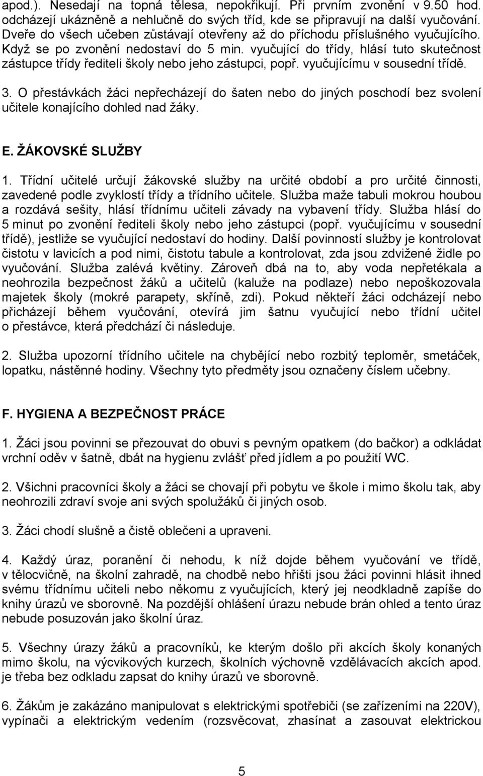 vyučující do třídy, hlásí tuto skutečnost zástupce třídy řediteli školy nebo jeho zástupci, popř. vyučujícímu v sousední třídě. 3.