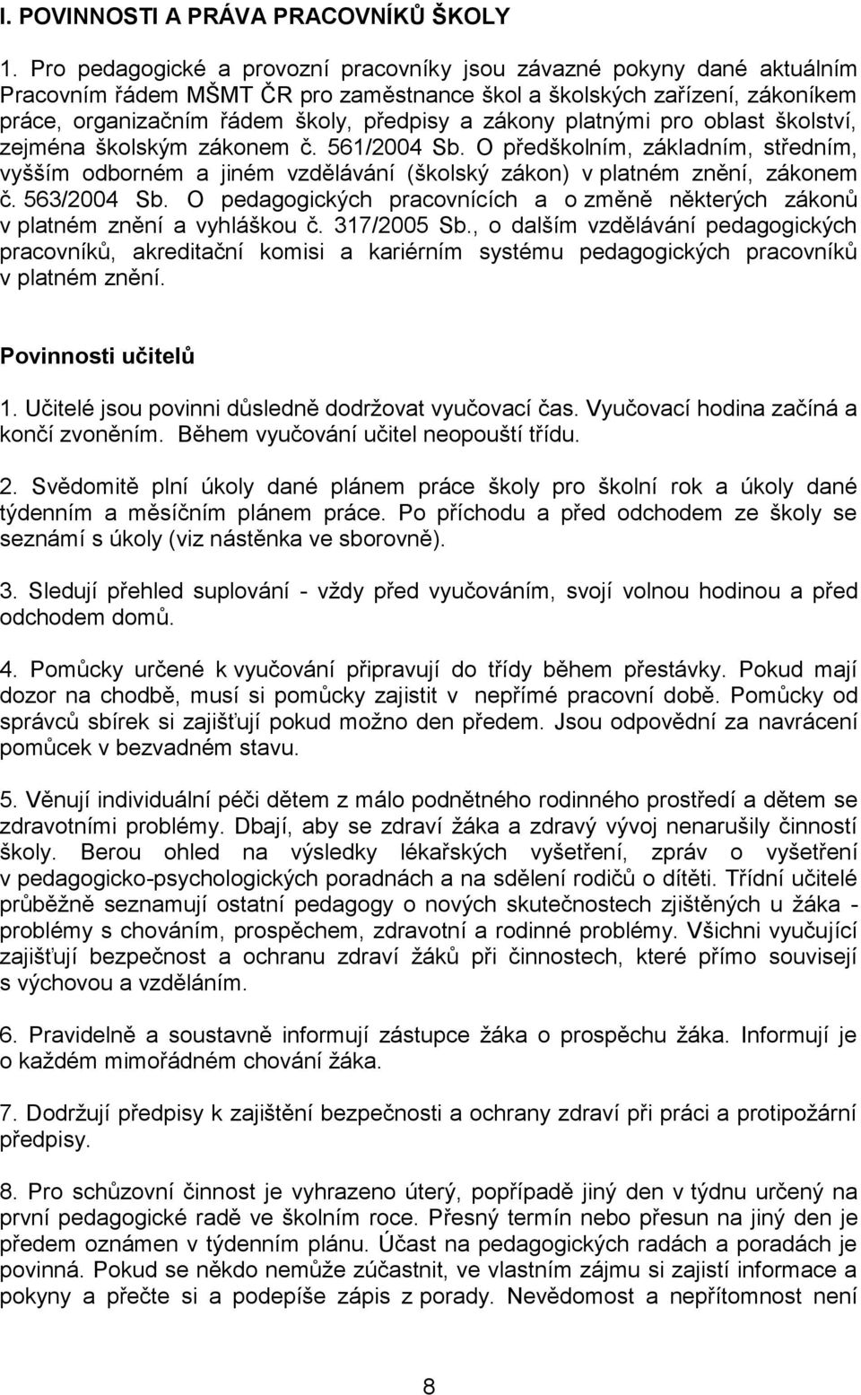 zákony platnými pro oblast školství, zejména školským zákonem č. 561/2004 Sb. O předškolním, základním, středním, vyšším odborném a jiném vzdělávání (školský zákon) v platném znění, zákonem č.