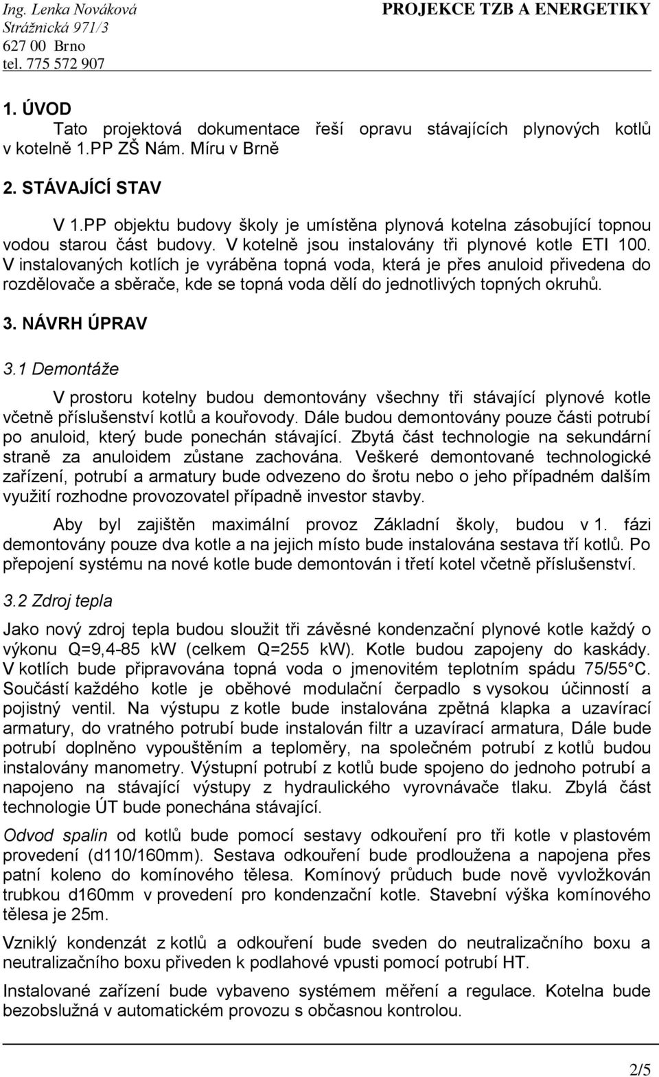 V instalovaných kotlích je vyráběna topná voda, která je přes anuloid přivedena do rozdělovače a sběrače, kde se topná voda dělí do jednotlivých topných okruhů. 3. NÁVRH ÚPRAV 3.