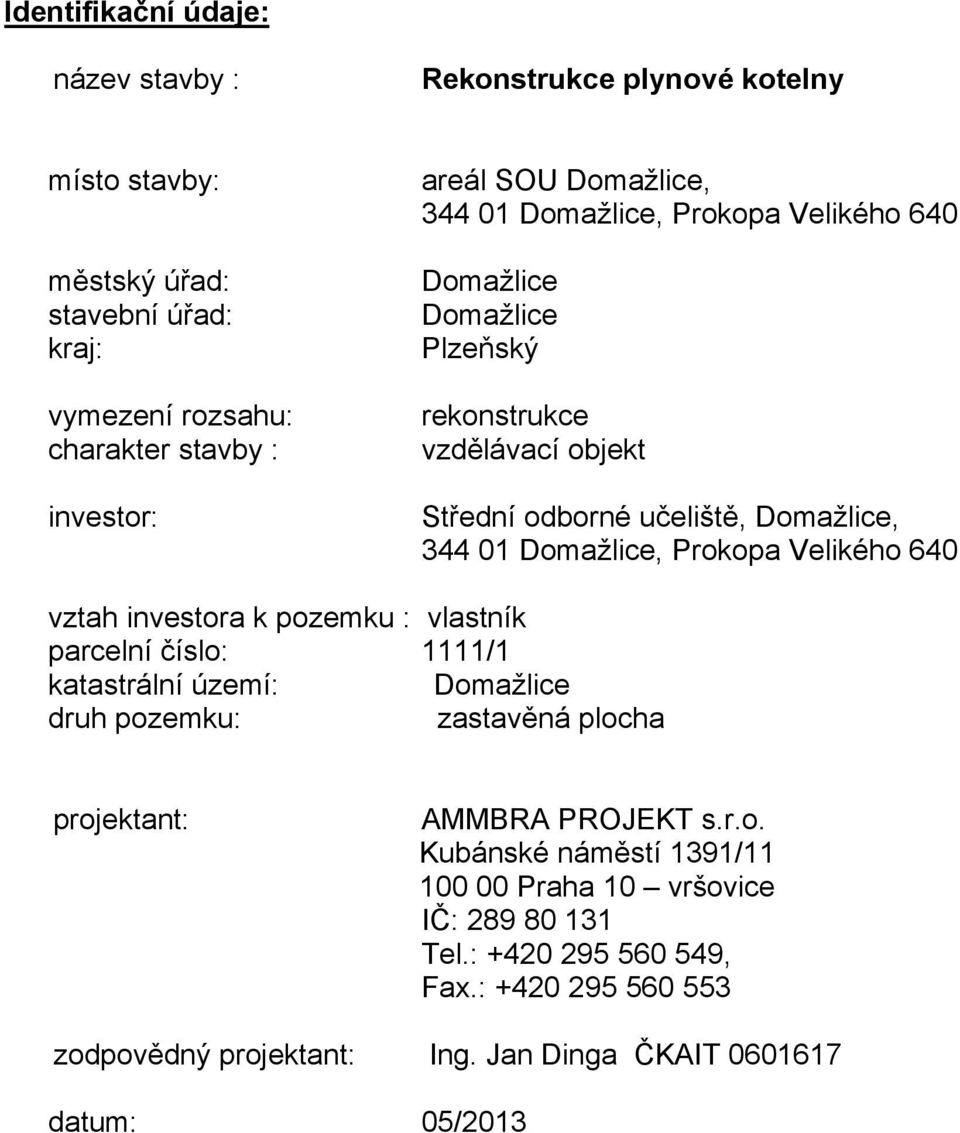 Velikého 640 vztah investora k pozemku : vlastník parcelní číslo: 1111/1 katastrální území: Domažlice druh pozemku: zastavěná plocha projektant: AMMBRA PROJEKT s.r.o. Kubánské náměstí 1391/11 100 00 Praha 10 vršovice IČ: 289 80 131 Tel.