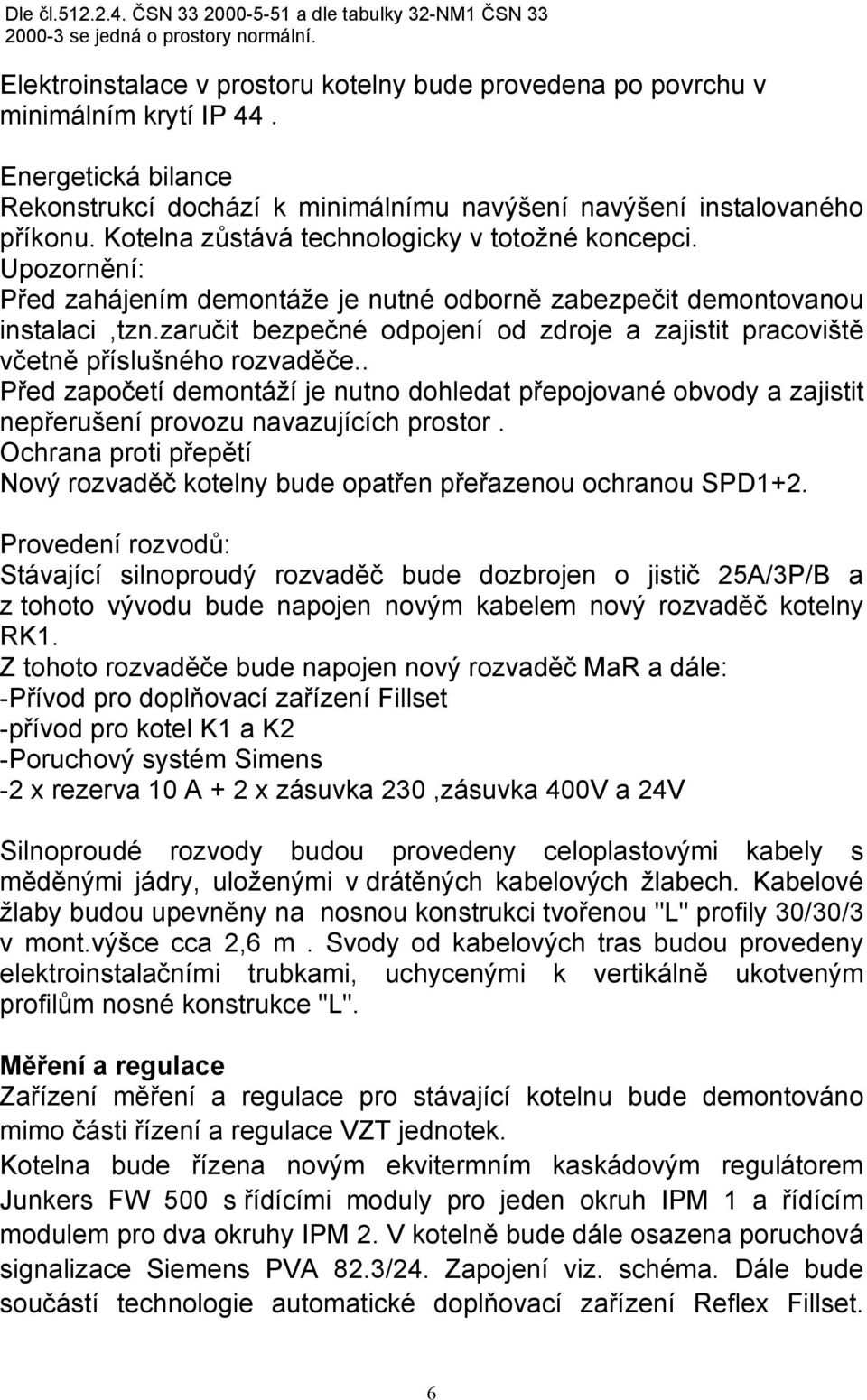 Upozornění: Před zahájením demontáže je nutné odborně zabezpečit demontovanou instalaci,tzn.zaručit bezpečné odpojení od zdroje a zajistit pracoviště včetně příslušného rozvaděče.