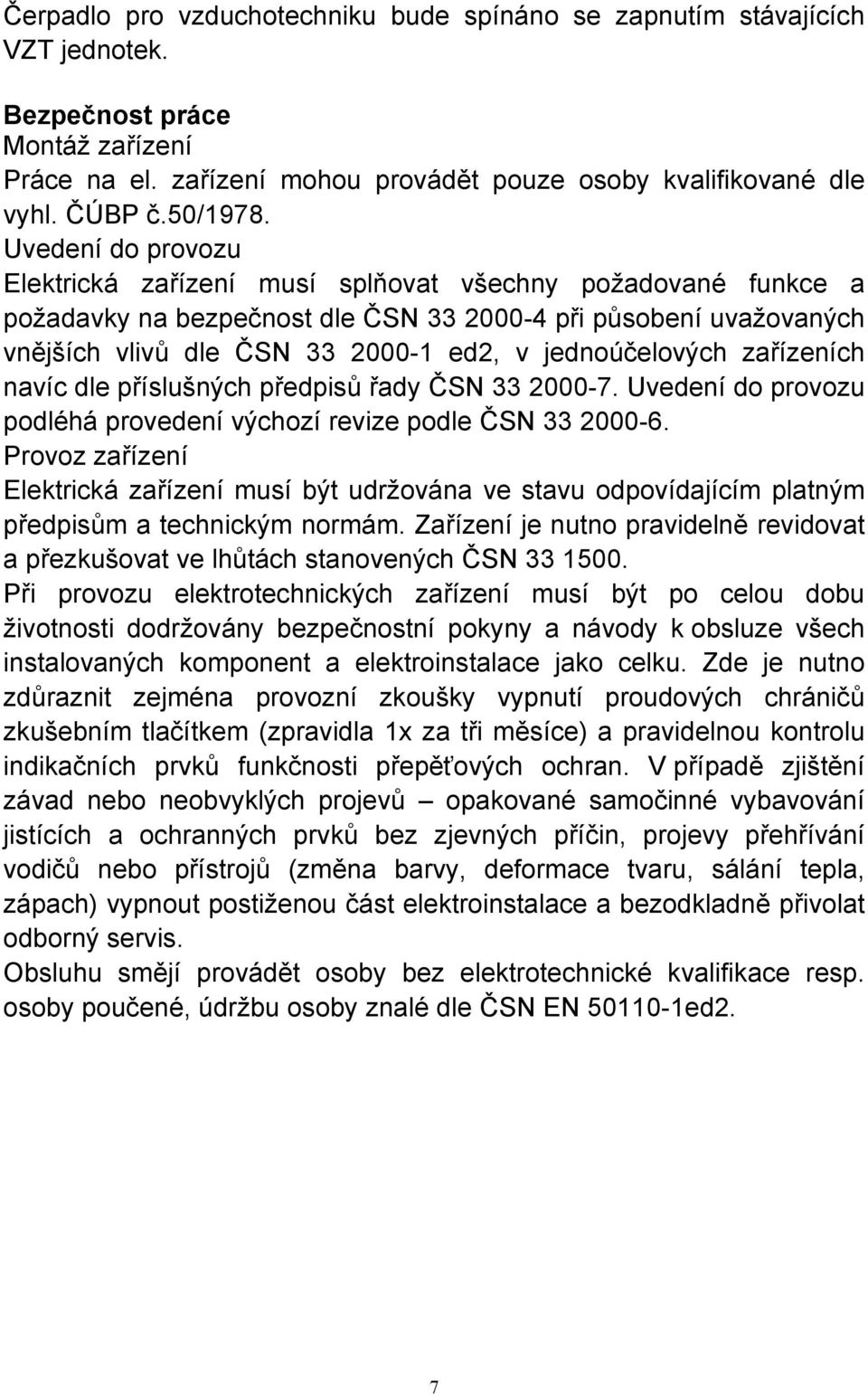 Uvedení do provozu Elektrická zařízení musí splňovat všechny požadované funkce a požadavky na bezpečnost dle ČSN 33 2000-4 při působení uvažovaných vnějších vlivů dle ČSN 33 2000-1 ed2, v