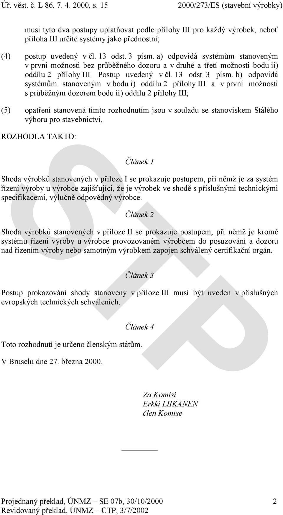 b) odpovídá systémům stanoveným v bodu i) oddílu 2 přílohy III a v první možnosti s průběžným dozorem bodu ii) oddílu 2 přílohy III; (5) opatření stanovená tímto rozhodnutím jsou v souladu se