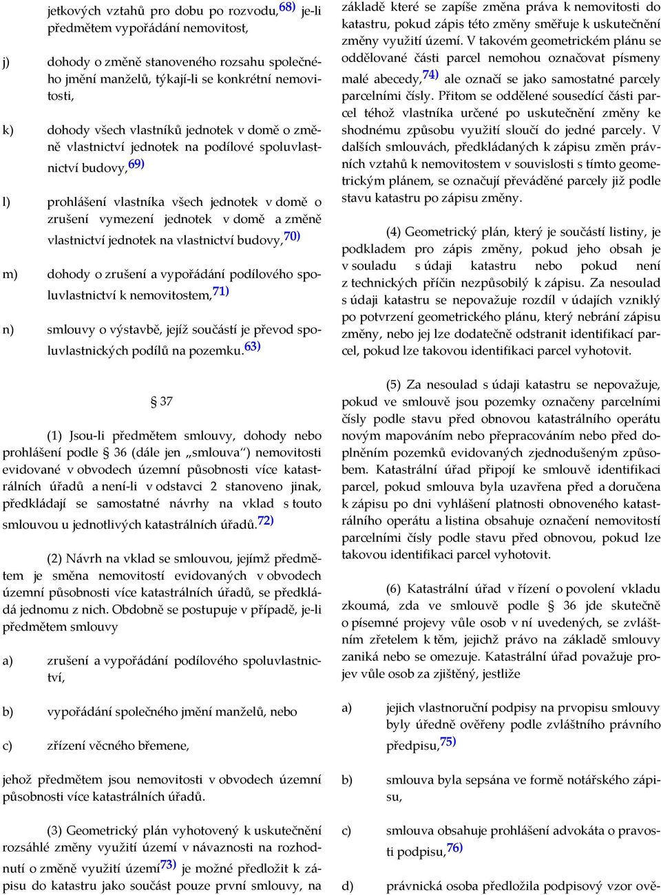 jednotek na vlastnictví budovy, 70) m) dohody o zrušení a vypořádání podílového spoluvlastnictví k nemovitostem, 71) n) smlouvy o výstavbě, jejíž součástí je převod spoluvlastnických podílů na