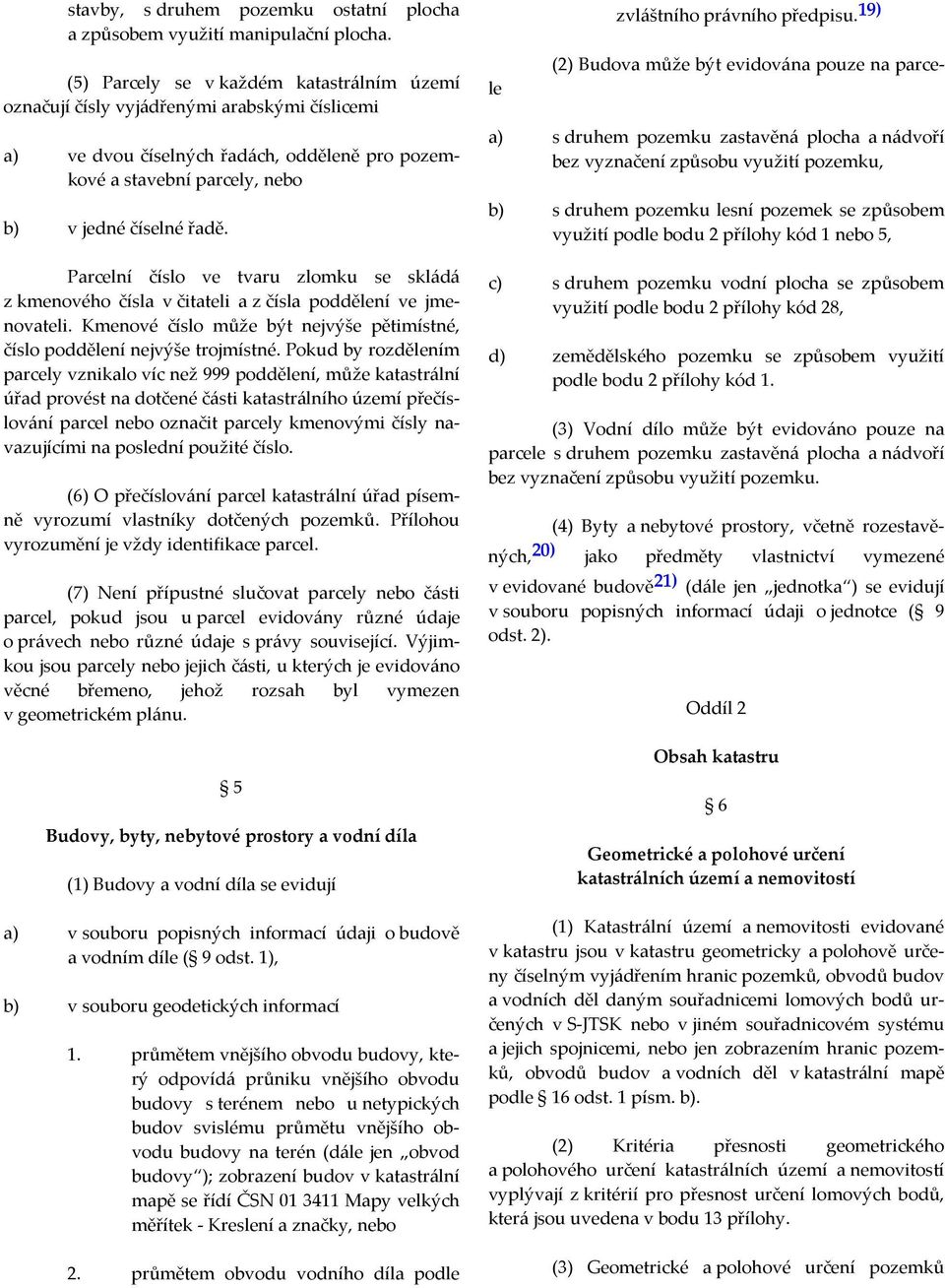 Parcelní číslo ve tvaru zlomku se skládá z kmenového čísla v čitateli a z čísla poddělení ve jmenovateli. Kmenové číslo může být nejvýše pětimístné, číslo poddělení nejvýše trojmístné.