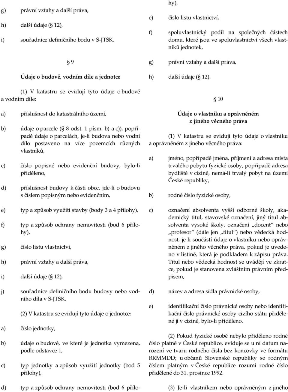 b) a c)), popřípadě údaje o parcelách, je-li budova nebo vodní dílo postaveno na více pozemcích různých vlastníků, c) číslo popisné nebo evidenční budovy, bylo-li přiděleno, d) příslušnost budovy k