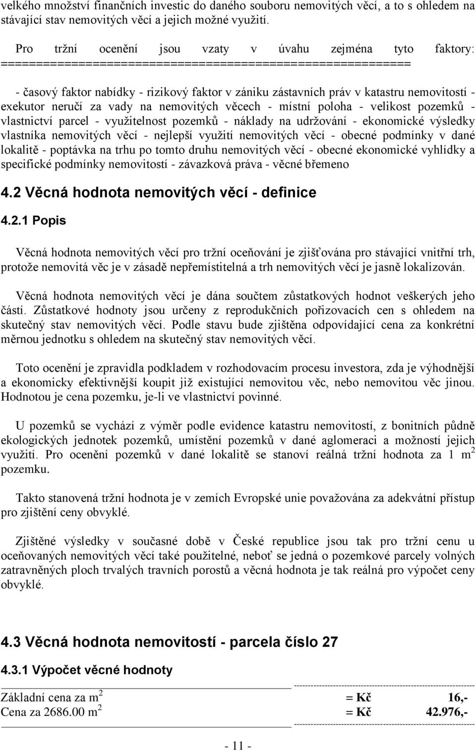 nemovitostí - exekutor neručí za vady na nemovitých věcech - místní poloha - velikost pozemků - vlastnictví parcel - využitelnost pozemků - náklady na udržování - ekonomické výsledky vlastníka