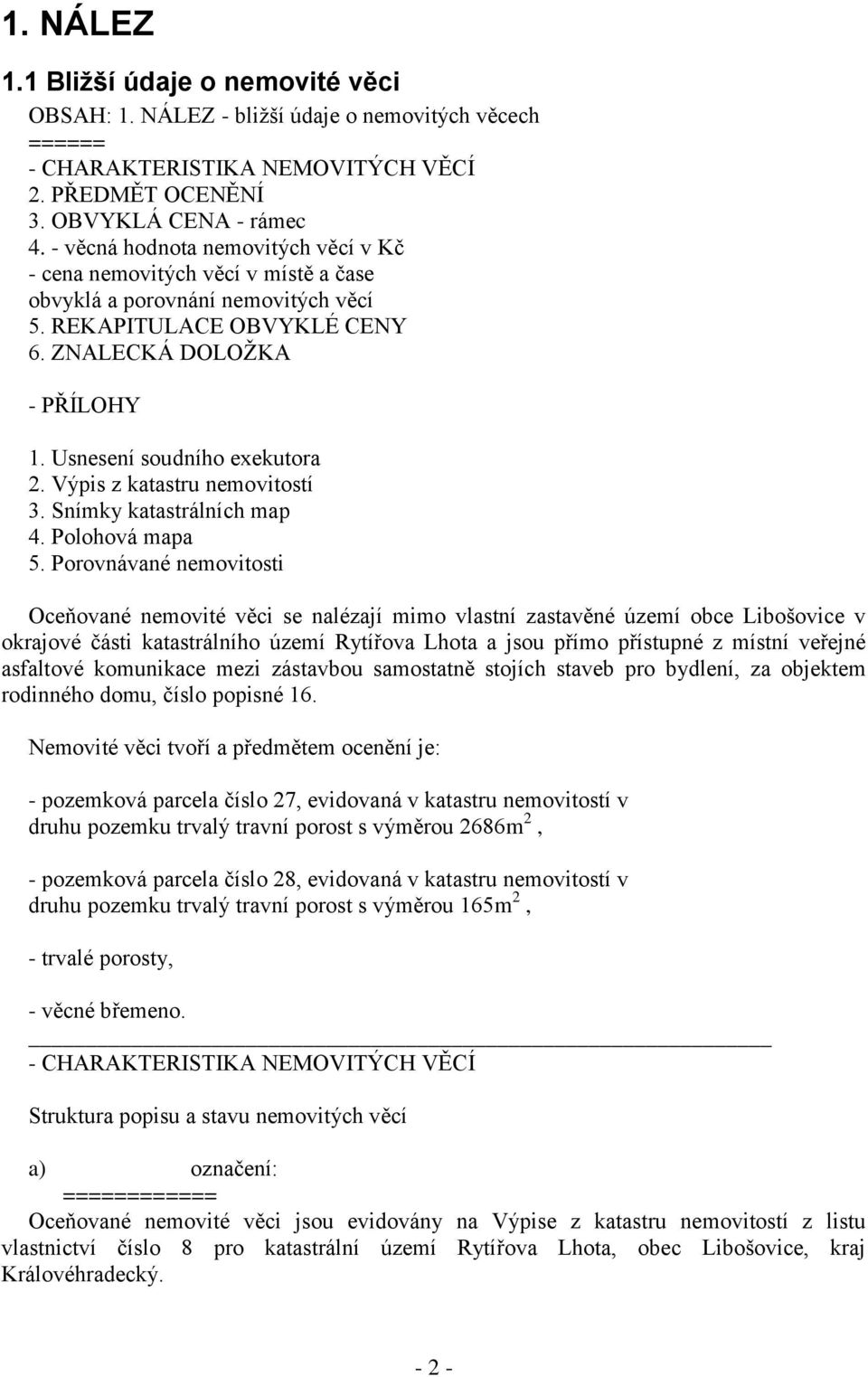 Usnesení soudního exekutora 2. Výpis z katastru nemovitostí 3. Snímky katastrálních map 4. Polohová mapa 5.