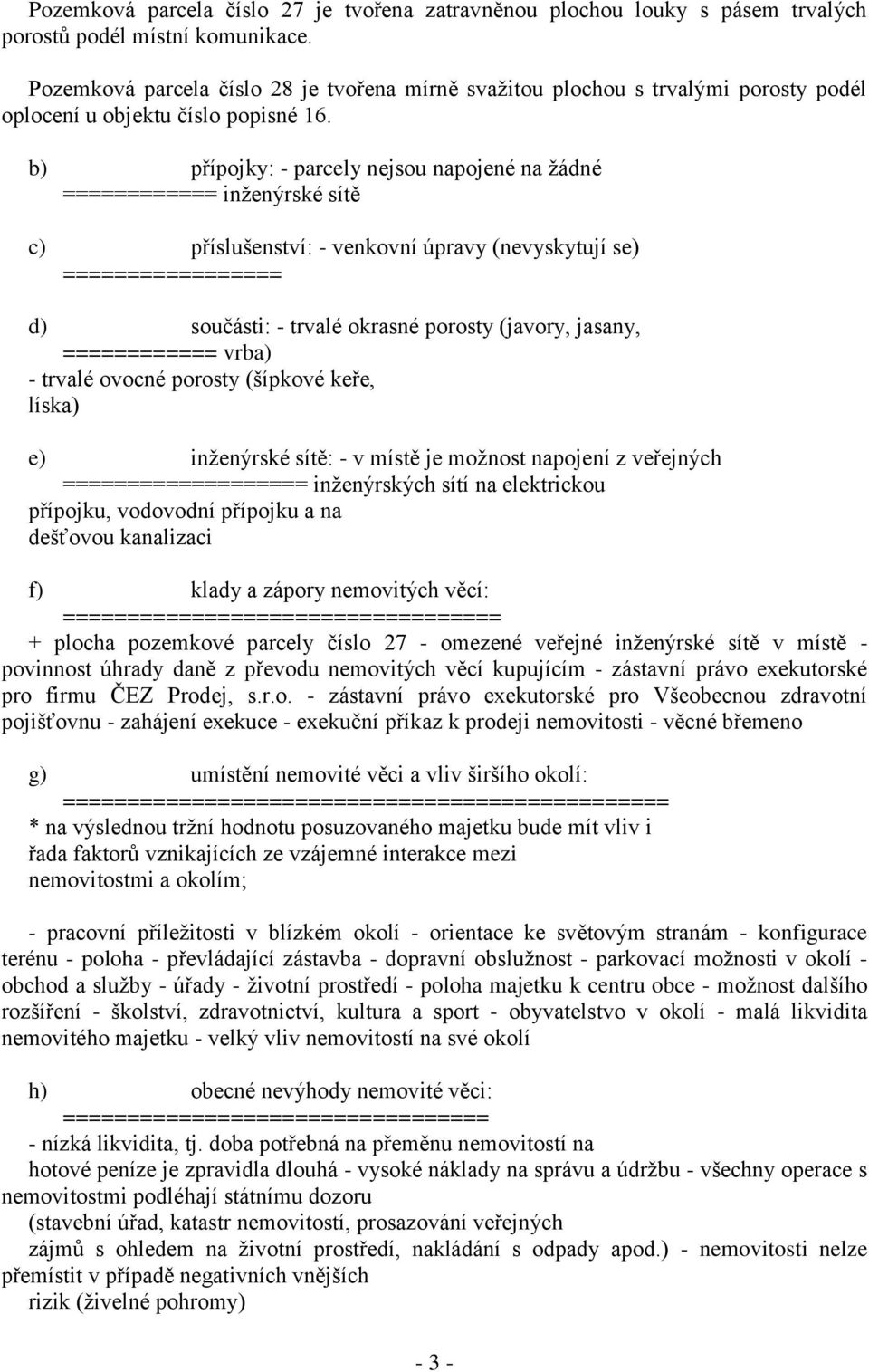 b) přípojky: - parcely nejsou napojené na žádné ============ inženýrské sítě c) příslušenství: - venkovní úpravy (nevyskytují se) ================= d) součásti: - trvalé okrasné porosty (javory,