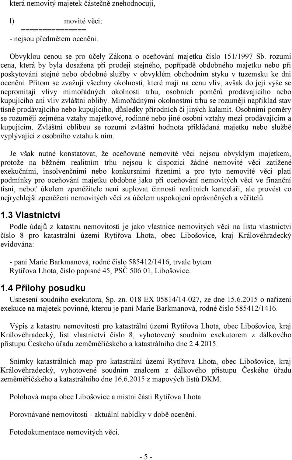 Přitom se zvažují všechny okolnosti, které mají na cenu vliv, avšak do její výše se nepromítají vlivy mimořádných okolností trhu, osobních poměrů prodávajícího nebo kupujícího ani vliv zvláštní