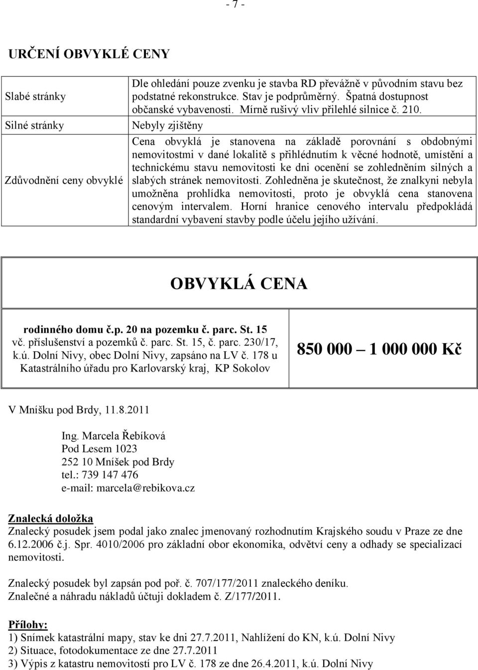 Nebyly zjištěny Cena obvyklá je stanovena na základě porovnání s obdobnými nemovitostmi v dané lokalitě s přihlédnutím k věcné hodnotě, umístění a technickému stavu nemovitosti ke dni ocenění se