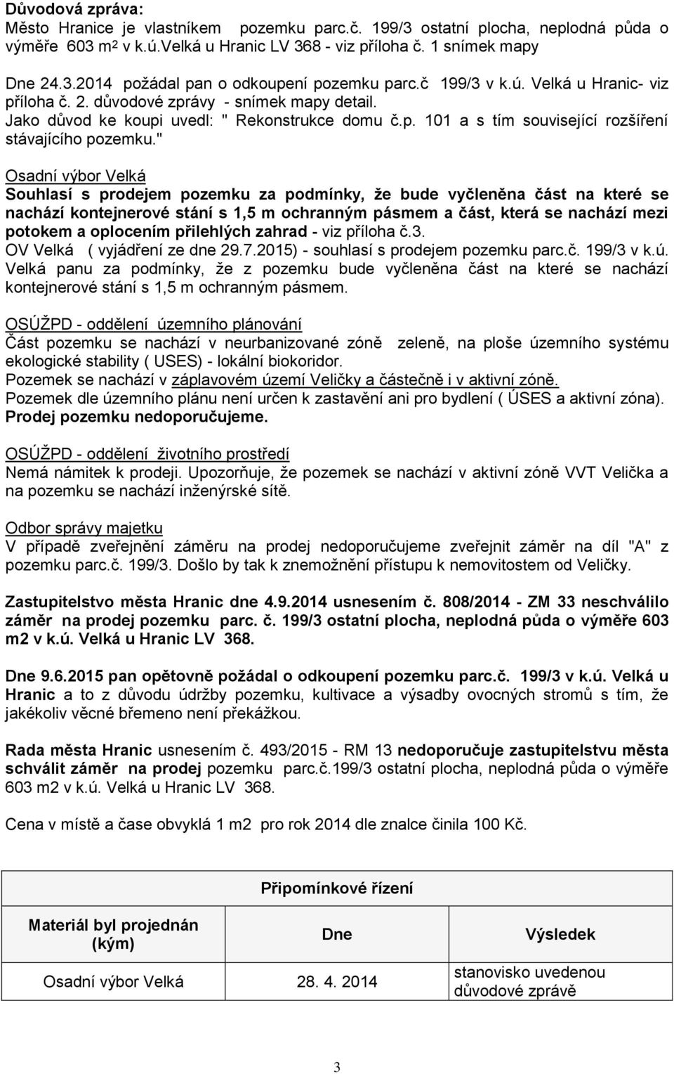 " Osadní výbor Velká Souhlasí s prodejem pozemku za podmínky, že bude vyčleněna část na které se nachází kontejnerové stání s 1,5 m ochranným pásmem a část, která se nachází mezi potokem a oplocením