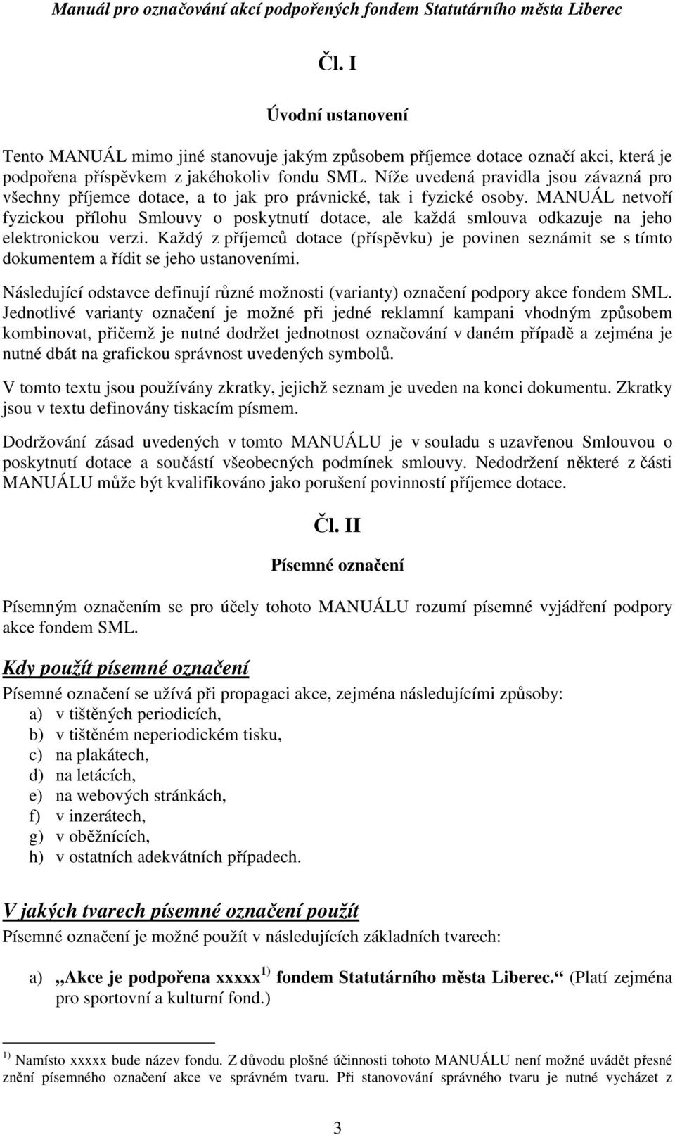 MANUÁL netvoří fyzickou přílohu Smlouvy o poskytnutí dotace, ale každá smlouva odkazuje na jeho elektronickou verzi.