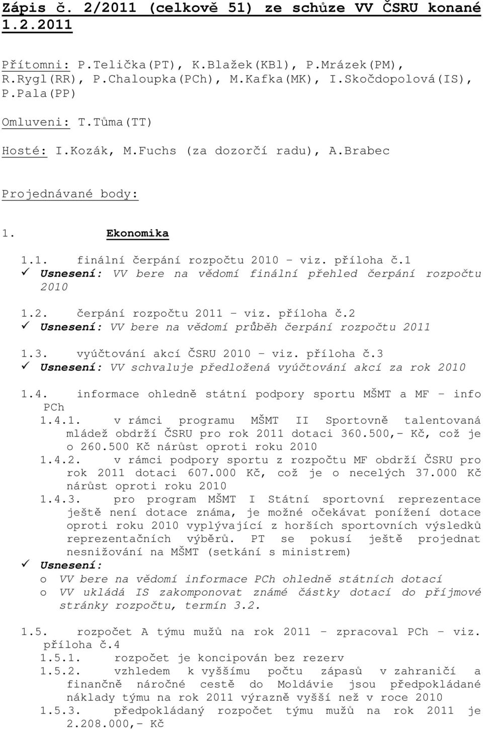 přílha č.2 VV bere na vědmí průběh čerpání rzpčtu 2011 1.3. vyúčtvání akcí ČSRU 2010 viz. přílha č.3 VV schvaluje předlžená vyúčtvání akcí za rk 2010 1.4.