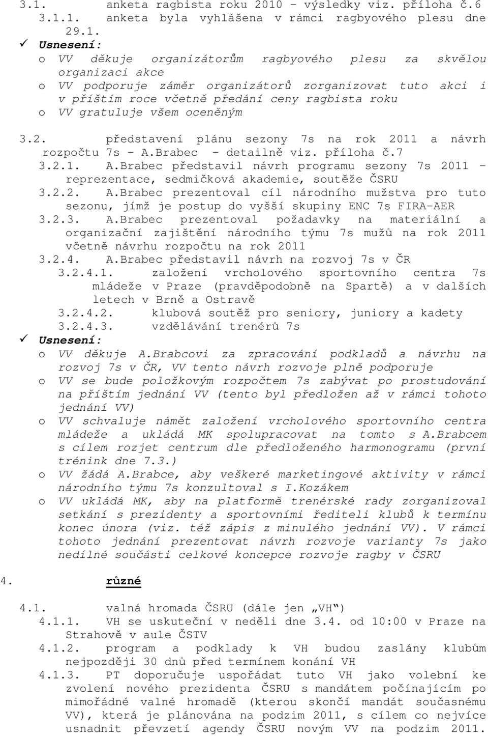 2.2. A.Brabec prezentval cíl nárdníh mužstva pr tut seznu, jímž je pstup d vyšší skupiny ENC 7s FIRA-AER 3.2.3. A.Brabec prezentval pžadavky na materiální a rganizační zajištění nárdníh týmu 7s mužů na rk 2011 včetně návrhu rzpčtu na rk 2011 3.