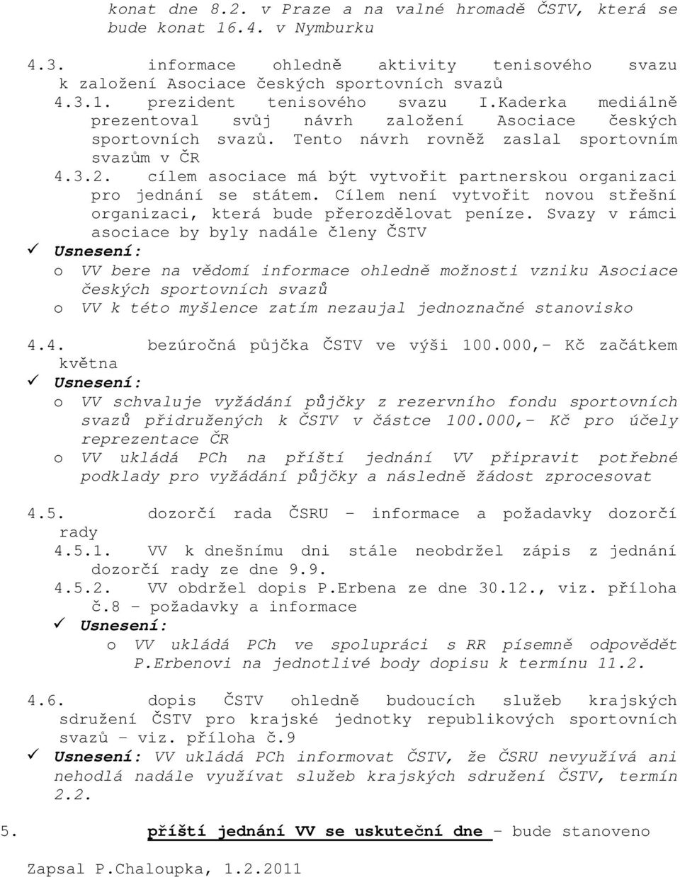 cílem asciace má být vytvřit partnersku rganizaci pr jednání se státem. Cílem není vytvřit nvu střešní rganizaci, která bude přerzdělvat peníze.