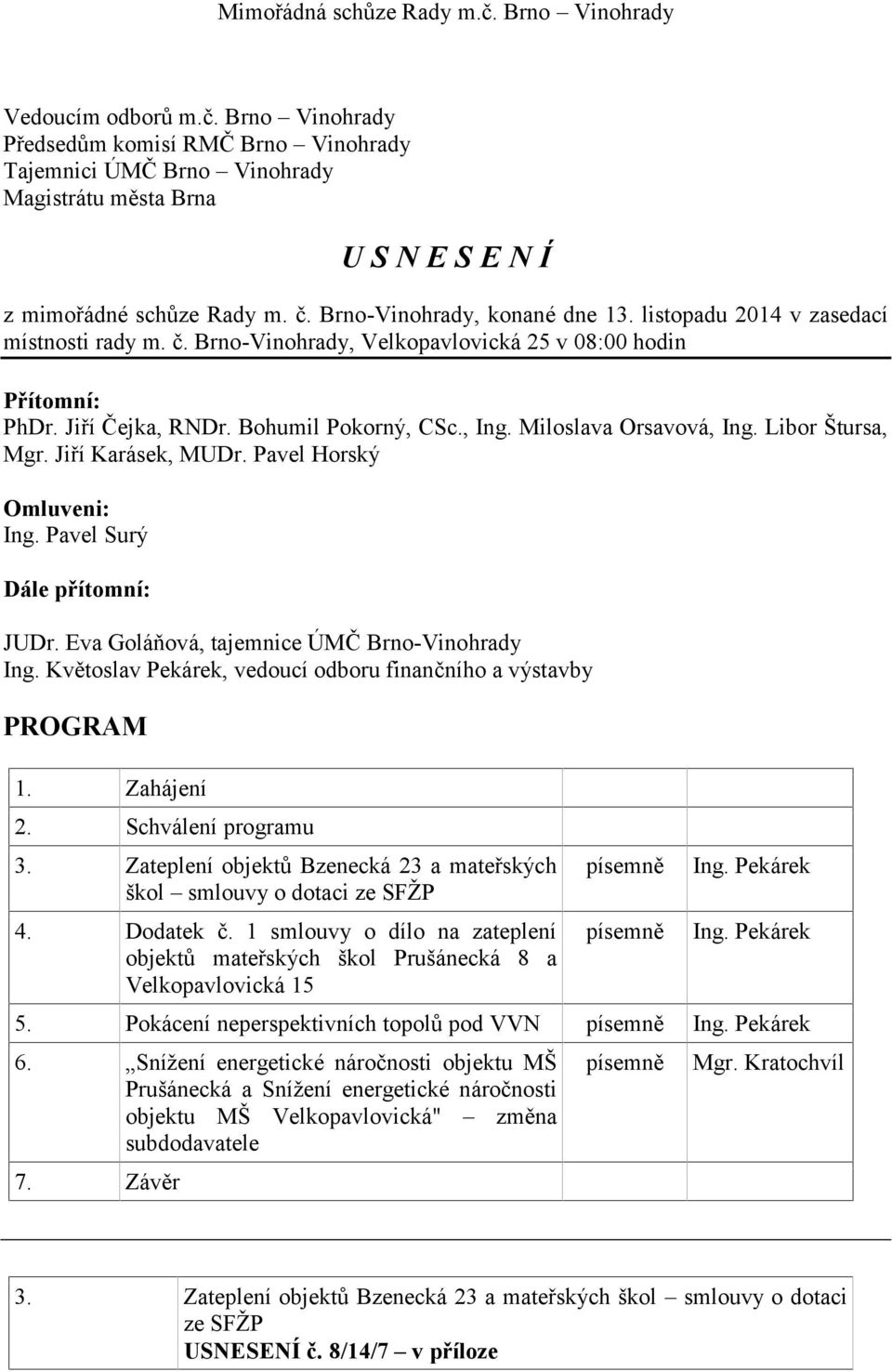 Pavel Surý Dále přítomní: JUDr. Eva Goláňová, tajemnice ÚMČ Brno-Vinohrady Ing. Květoslav Pekárek, vedoucí odboru finančního a výstavby PROGRAM 1. Zahájení 2. Schválení programu 3.