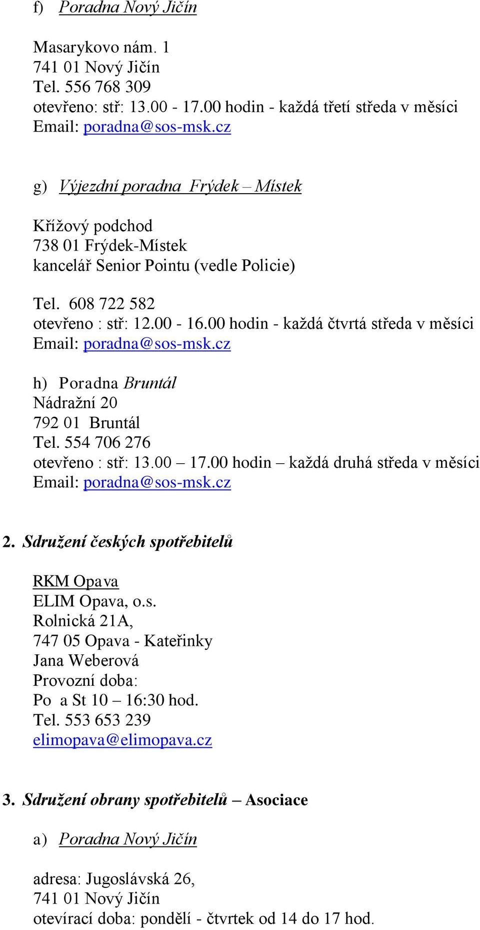 00 hodin - každá čtvrtá středa v měsíci Email: h) Poradna Bruntál Nádražní 20 792 01 Bruntál Tel. 554 706 276 otevřeno : stř: 13.00 17.00 hodin každá druhá středa v měsíci Email: 2.