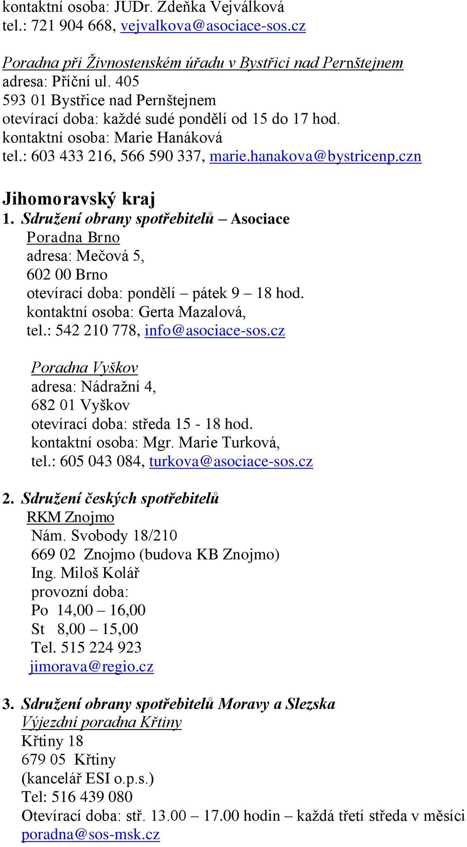 czn Jihomoravský kraj 1. Sdružení obrany spotřebitelů Asociace Poradna Brno adresa: Mečová 5, 602 00 Brno otevírací doba: pondělí pátek 9 18 hod. kontaktní osoba: Gerta Mazalová, tel.