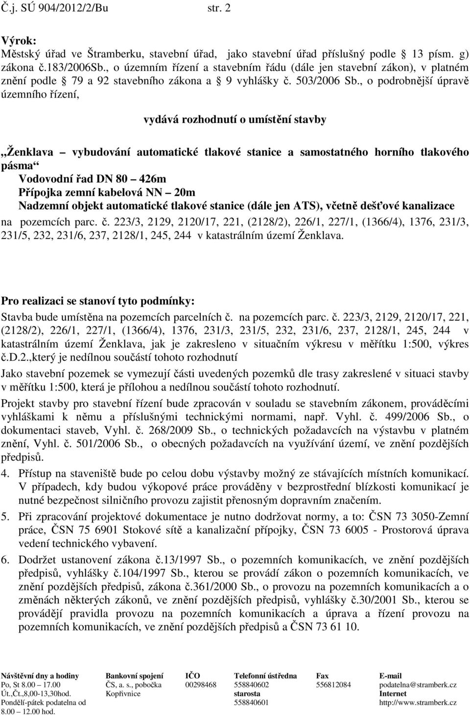 , o podrobnější úpravě územního řízení, vydává rozhodnutí o umístění stavby Ženklava vybudování automatické tlakové stanice a samostatného horního tlakového pásma Vodovodní řad DN 80 426m Přípojka