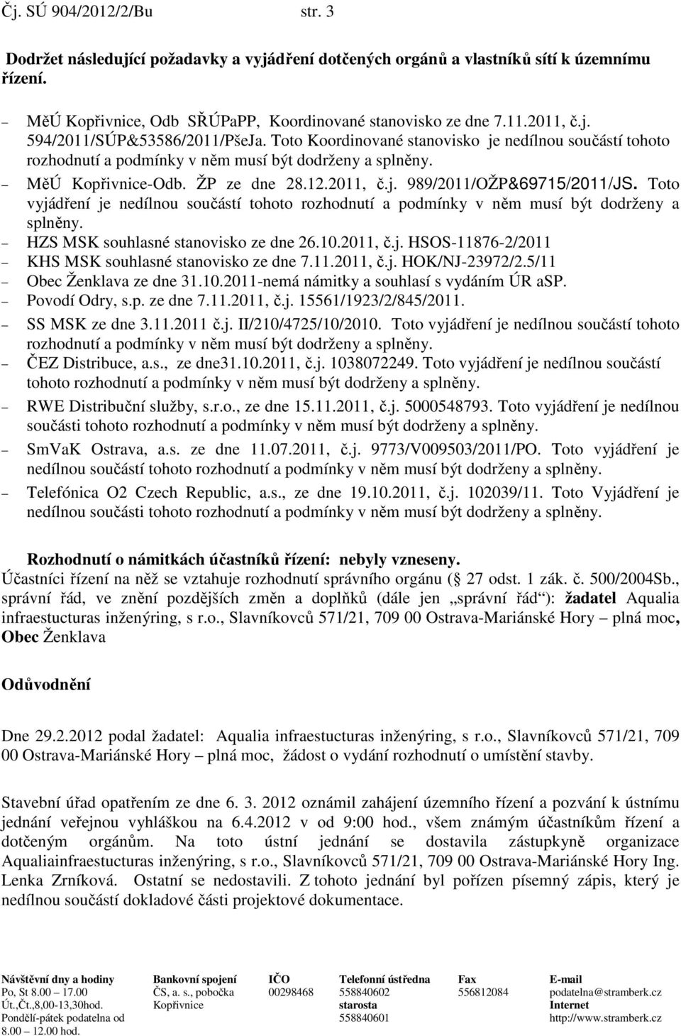 Toto vyjádření je nedílnou součástí tohoto rozhodnutí a podmínky v něm musí být dodrženy a splněny. HZS MSK souhlasné stanovisko ze dne 26.10.2011, č.j. HSOS-11876-2/2011 KHS MSK souhlasné stanovisko ze dne 7.