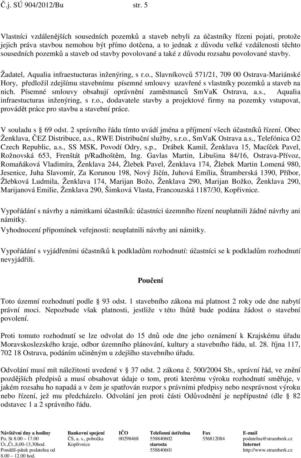 sousedních pozemků a staveb od stavby povolované a také z důvodu rozsahu povolované stavby. Žadatel, Aqualia infraestucturas inženýring, s r.o., Slavníkovců 571/21, 709 00 Ostrava-Mariánské Hory, předložil zdejšímu stavebnímu písemné smlouvy uzavřené s vlastníky pozemků a staveb na nich.