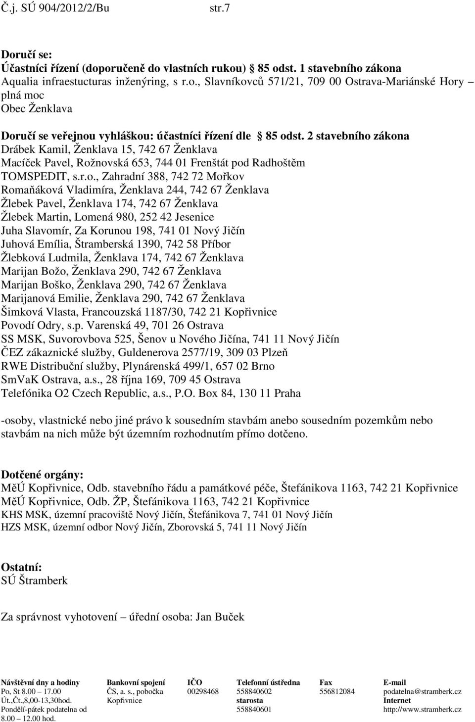 zákona Drábek Kamil, Ženklava 15, 742 67 Ženklava Macíček Pavel, Rožnovská 653, 744 01 Frenštát pod Radhoštěm TOMSPEDIT, s.r.o., Zahradní 388, 742 72 Mořkov Romaňáková Vladimíra, Ženklava 244, 742 67