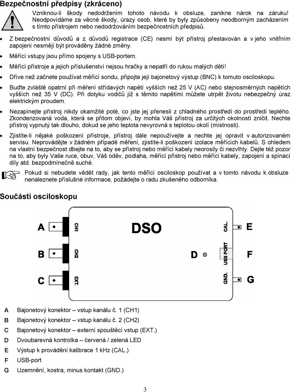 Z bezpečnostní důvodů a z důvodů registrace (CE) nesmí být přístroj přestavován a v jeho vnitřním zapojení nesmějí být prováděny žádné změny. Měřící vstupy jsou přímo spojeny s USB-portem.