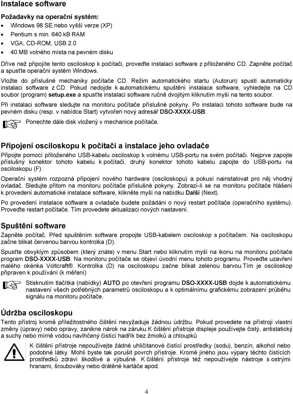 Vložte do příslušné mechaniky počítače CD. Režim automatického startu (Autorun) spustí automaticky instalaci software z CD.