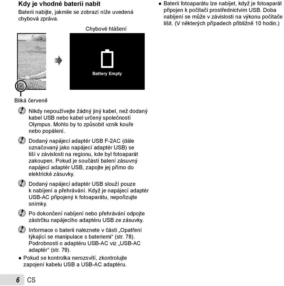 (V některých případech přibližně 10 hodin.) Battery Empty Bliká červeně Nikdy nepoužívejte žádný jiný kabel, než dodaný kabel USB nebo kabel určený společností Olympus.